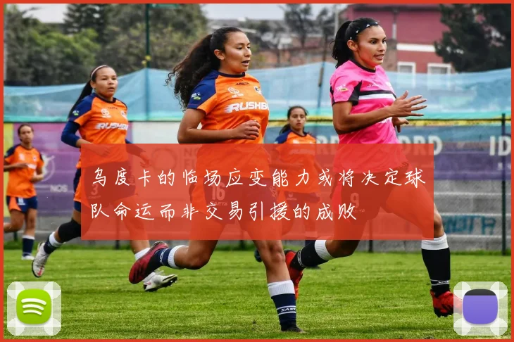 乌度卡的临场应变能力或将决定球队命运而非交易引援的成败