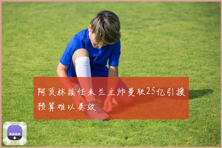 阿莫林接任米兰主帅曼联25亿引援预算难以奏效