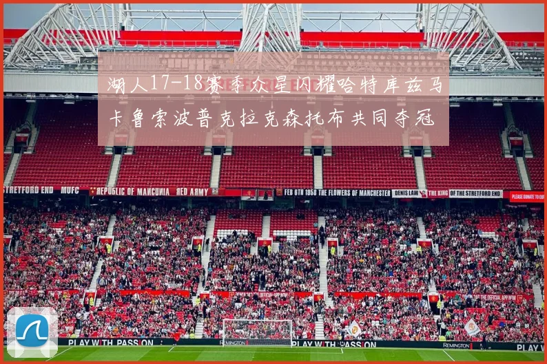 湖人17-18赛季众星闪耀哈特库兹马卡鲁索波普克拉克森托布共同夺冠的辉煌时刻
