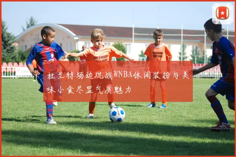 杜兰特场边观战WNBA休闲装扮与美味小食尽显气质魅力