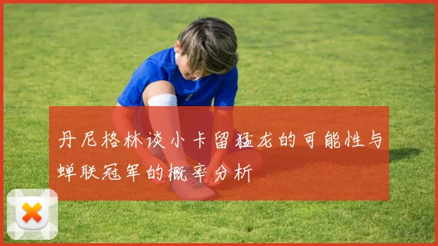 丹尼格林谈小卡留猛龙的可能性与蝉联冠军的概率分析