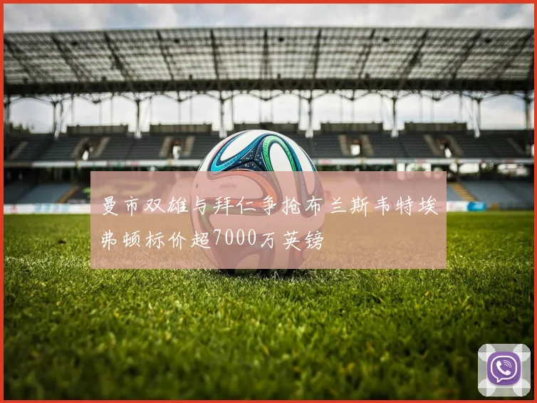 曼市双雄与拜仁争抢布兰斯韦特埃弗顿标价超7000万英镑