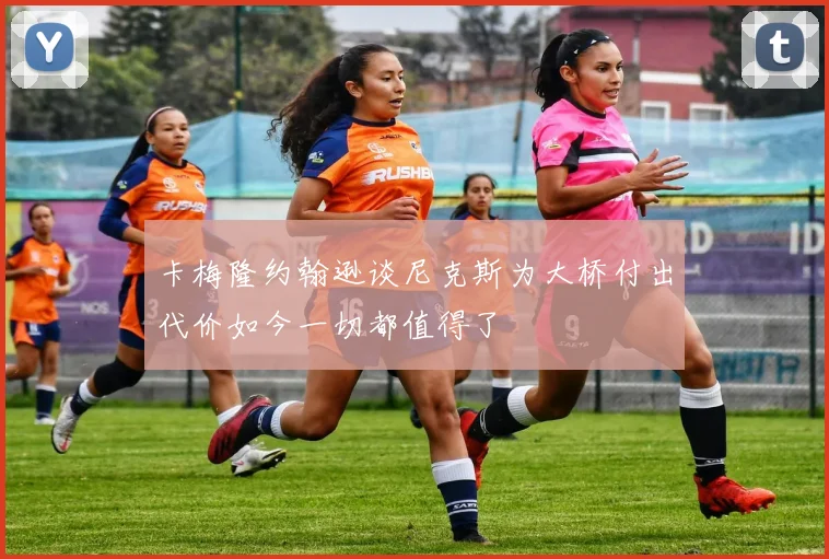卡梅隆约翰逊谈尼克斯为大桥付出代价如今一切都值得了
