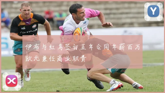 伊布与红鸟签订五年合同年薪百万欧元兼任商业职责
