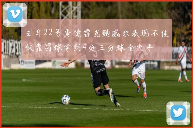 去年22号秀德雷克鲍威尔表现不佳仅靠罚球拿到4分三分球全失手