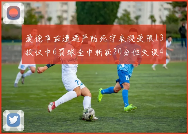 爱德华兹遭遇严防死守表现受限13投仅中6罚球全中斩获20分但失误4次