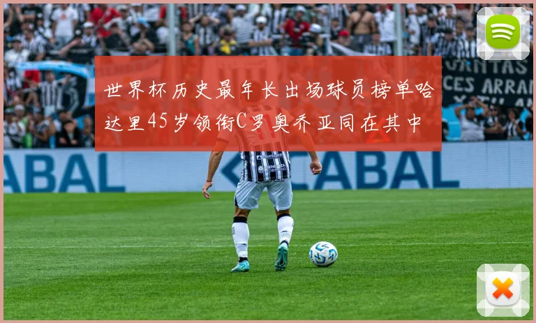 世界杯历史最年长出场球员榜单哈达里45岁领衔C罗奥乔亚同在其中