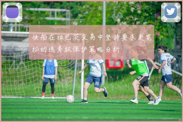 快船在祖巴茨交易中坚持要求更宽松的选秀权保护策略分析