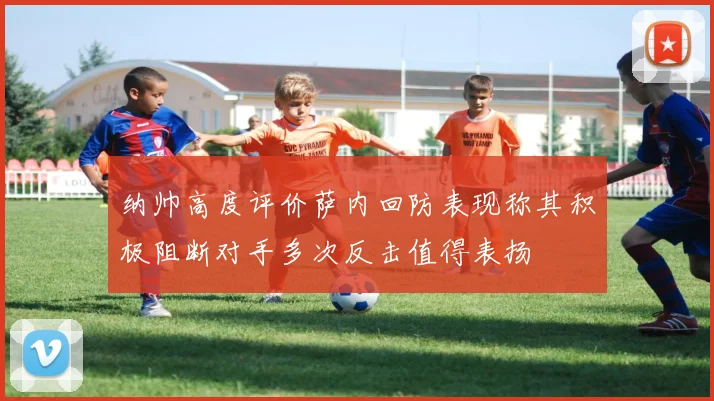 纳帅高度评价萨内回防表现称其积极阻断对手多次反击值得表扬